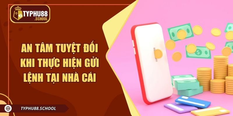 An tâm tuyệt đối khi thực hiện gửi lệnh tại nhà cái
