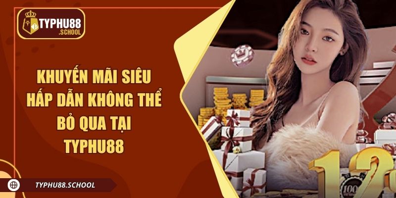 Các khuyến mãi siêu hấp dẫn không thể bỏ qua tại Typhu88