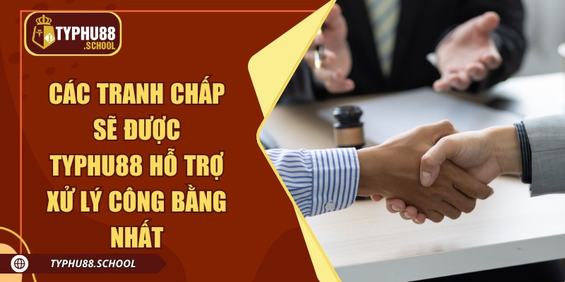 Các tranh chấp sẽ được Typhu88 hỗ trợ xử lý công bằng nhất