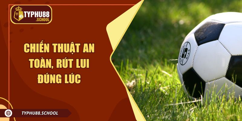 Chiến thuật an toàn, rút lui đúng lúc