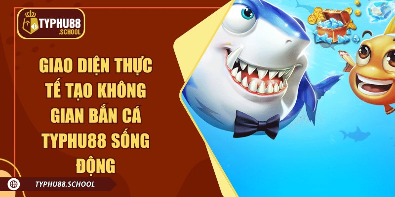 Giao diện thực tế tạo không gian bắn cá Typhu88 sống động