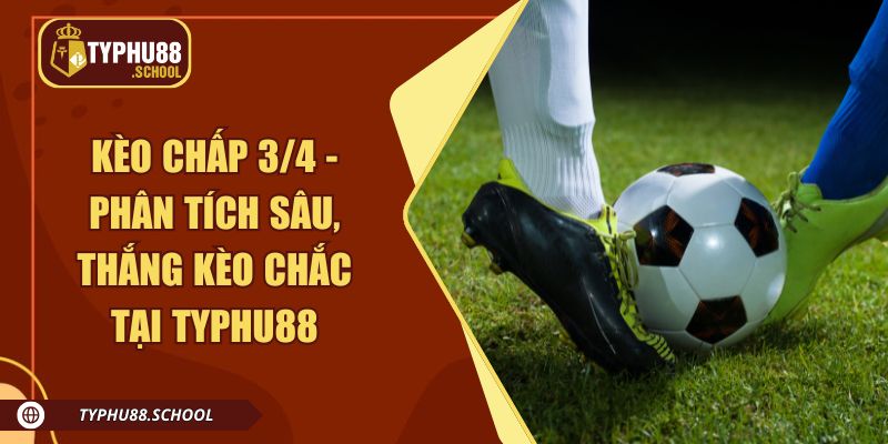 Kèo Chấp 3/4 - Phân Tích Sâu, Thắng Kèo Chắc Tại Typhu88