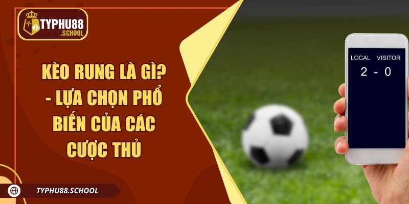 Kèo rung là gì? - Lựa chọn phổ biến của các cược thủ