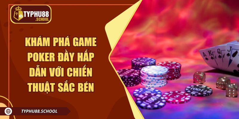Khám phá game Poker đầy hấp dẫn với chiến thuật sắc bén