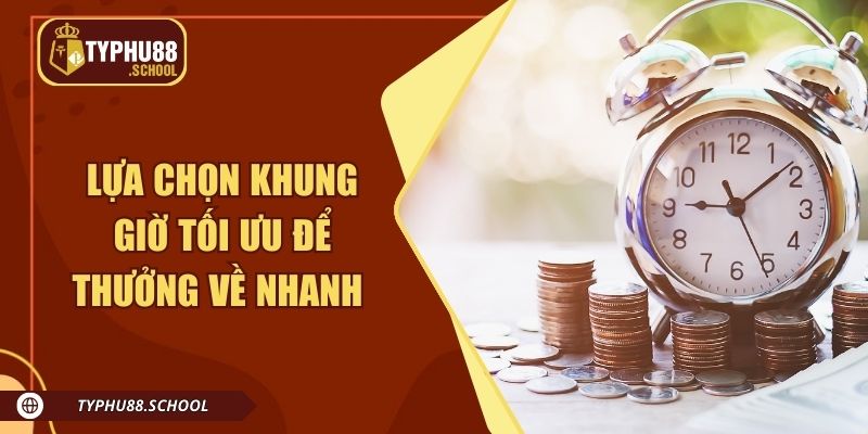 Lựa chọn khung giờ tối ưu để thưởng về nhanh nhất