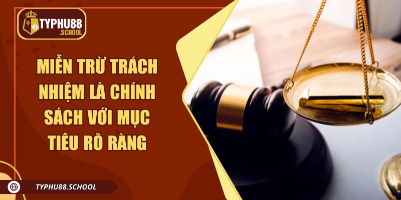 Miễn trừ trách nhiệm là chính sách với mục tiêu rõ ràng