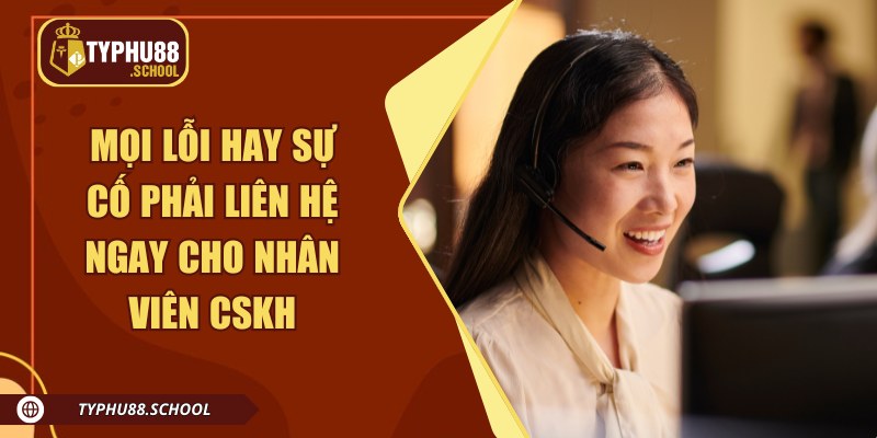 Mọi lỗi hay sự cố phải liên hệ ngay cho nhân viên CSKH