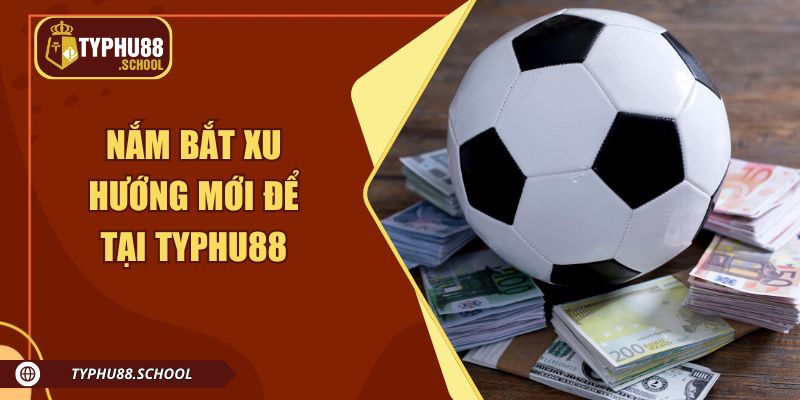 Nắm bắt xu hướng mới để tại Typhu88