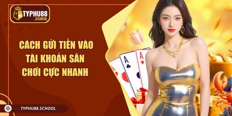 Nắm rõ cách gửi tiền vào tài khoản sân chơi cực nhanh