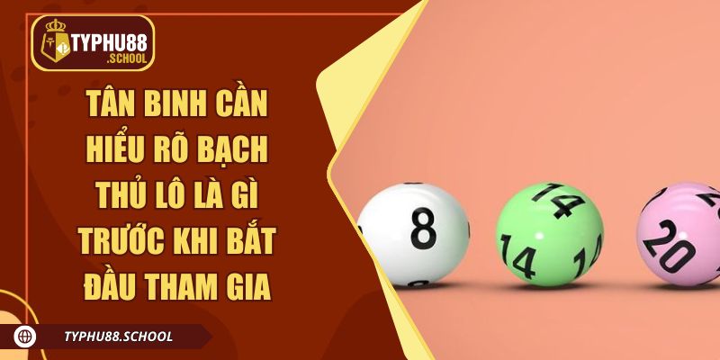 Tân binh cần hiểu rõ bạch thủ lô là gì trước khi bắt đầu tham gia