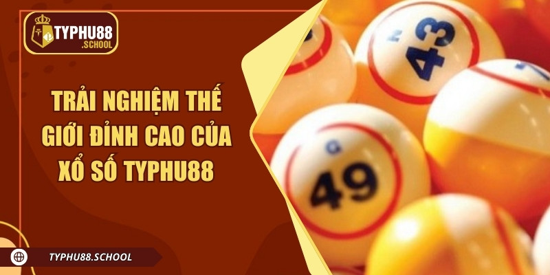 Trải nghiệm thế giới đỉnh cao của xổ số Typhu88